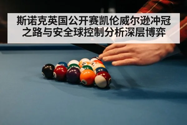 斯诺克英国公开赛凯伦威尔逊冲冠之路与安全球控制分析深层博弈