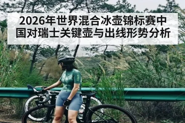 2026年世界混合冰壶锦标赛中国对瑞士关键壶与出线形势分析