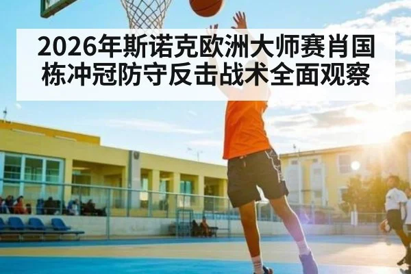 2026年斯诺克欧洲大师赛肖国栋冲冠防守反击战术全面观察
