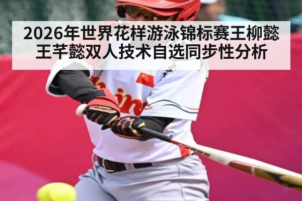 2026年世界花样游泳锦标赛王柳懿王芊懿双人技术自选同步性分析